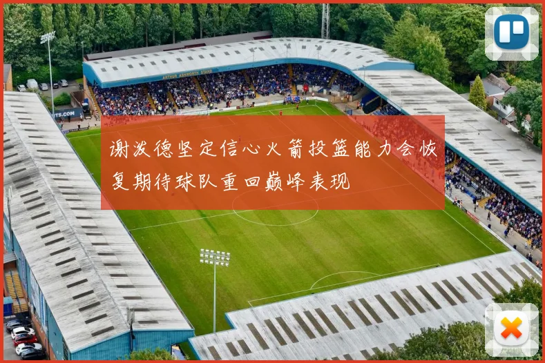 谢泼德坚定信心火箭投篮能力会恢复期待球队重回巅峰表现