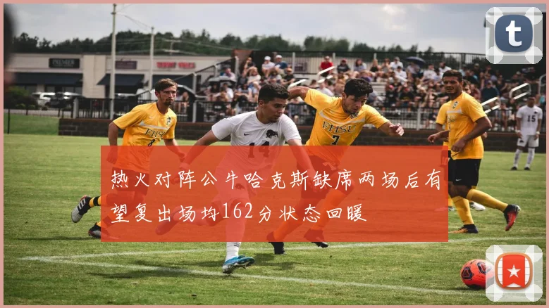 热火对阵公牛哈克斯缺席两场后有望复出场均162分状态回暖