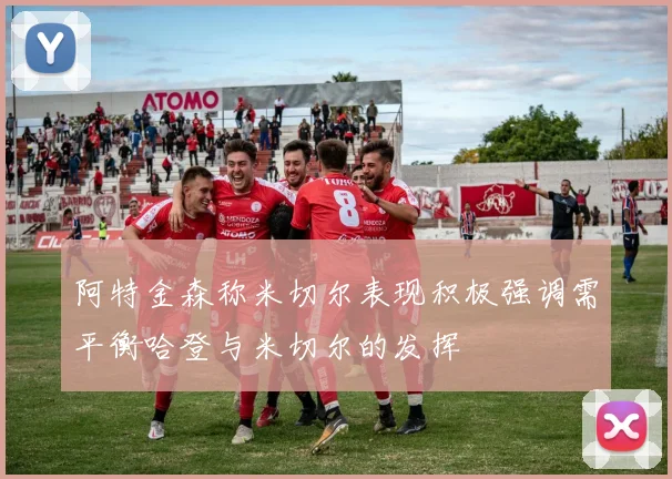 阿特金森称米切尔表现积极强调需平衡哈登与米切尔的发挥
