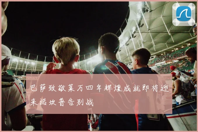 巴萨致敬莱万四年辉煌成就即将迎来诺坎普告别战