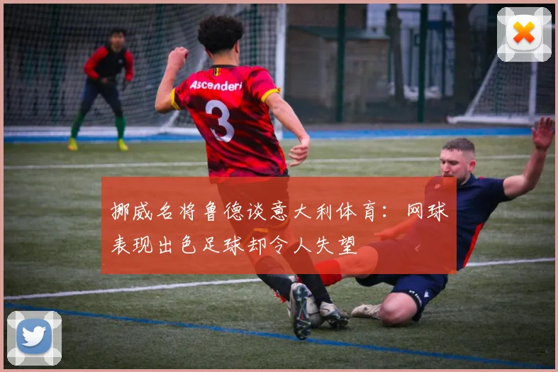 挪威名将鲁德谈意大利体育：网球表现出色足球却令人失望