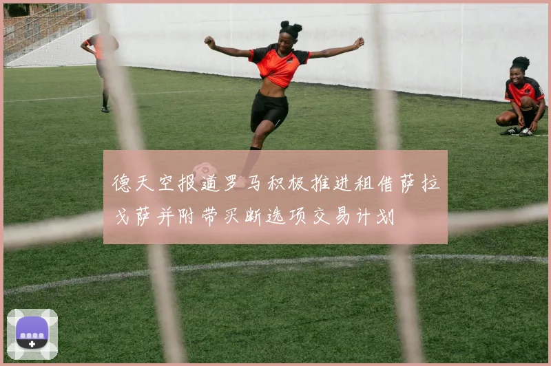 德天空报道罗马积极推进租借萨拉戈萨并附带买断选项交易计划