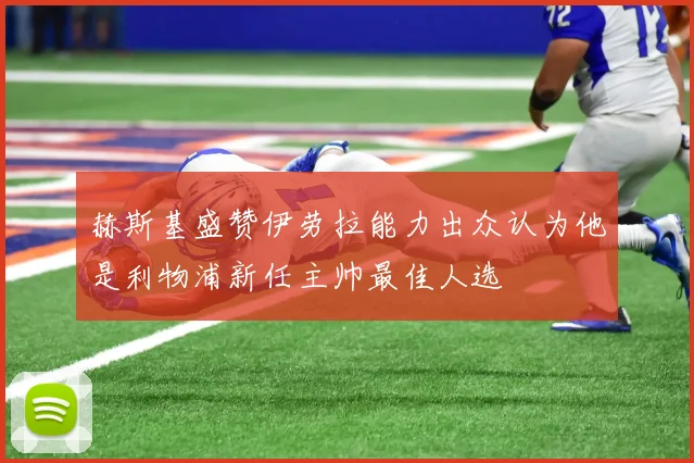 赫斯基盛赞伊劳拉能力出众认为他是利物浦新任主帅最佳人选