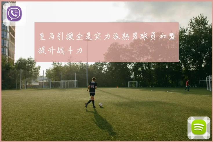 皇马引援全是实力派熟男球员加盟提升战斗力