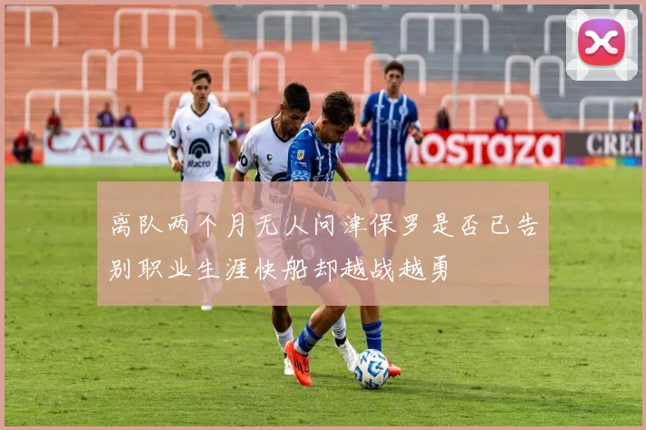 离队两个月无人问津保罗是否已告别职业生涯快船却越战越勇