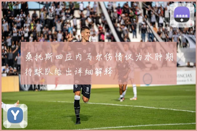 桑托斯回应内马尔伤情仅为水肿期待球队给出详细解释