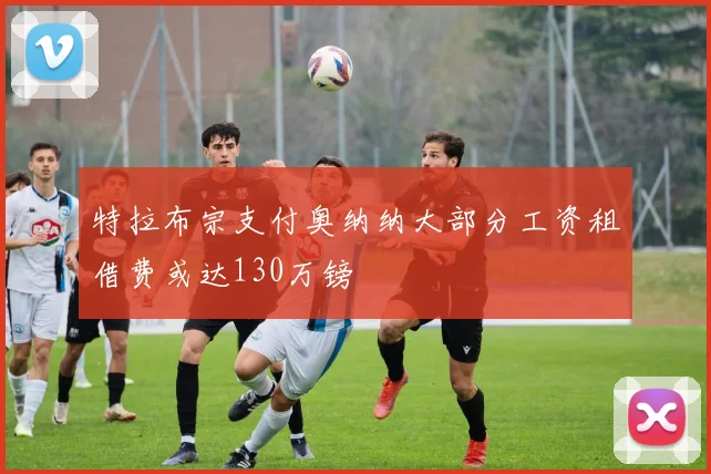 特拉布宗支付奥纳纳大部分工资租借费或达130万镑