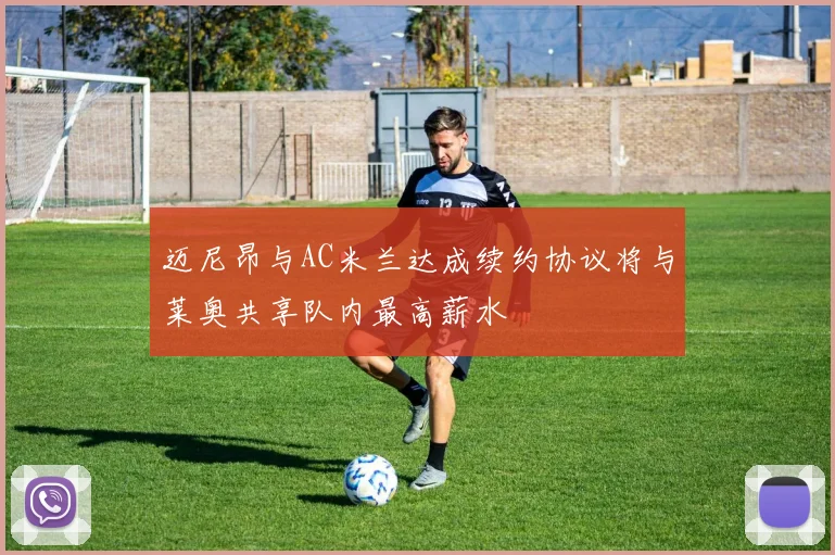 迈尼昂与AC米兰达成续约协议将与莱奥共享队内最高薪水