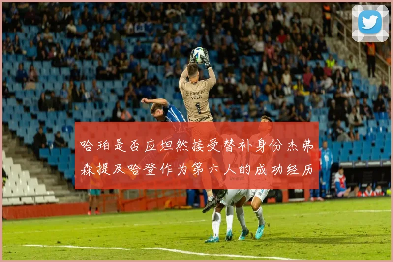 哈珀是否应坦然接受替补身份杰弗森提及哈登作为第六人的成功经历