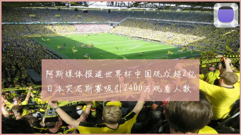阿斯媒体报道世界杯中国观众超2亿日本突尼斯赛吸引2400万观看人数
