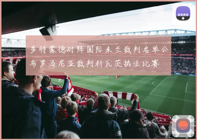 多特蒙德对阵国际米兰裁判名单公布罗马尼亚裁判科瓦茨执法比赛
